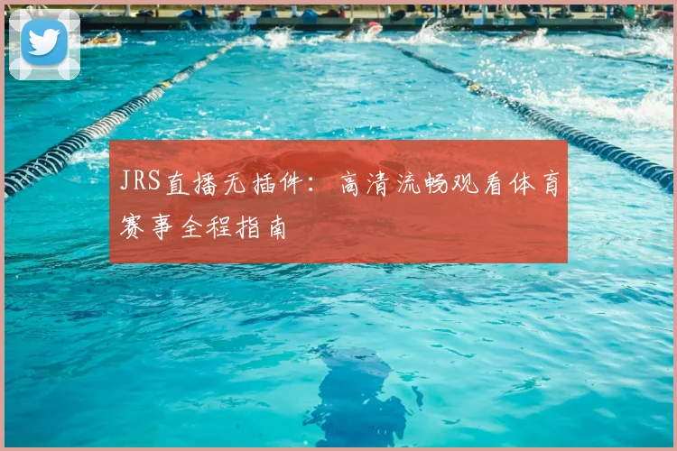 JRS直播无插件：高清流畅观看体育赛事全程指南
