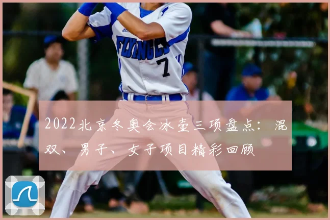 2022北京冬奥会冰壶三项盘点：混双、男子、女子项目精彩回顾