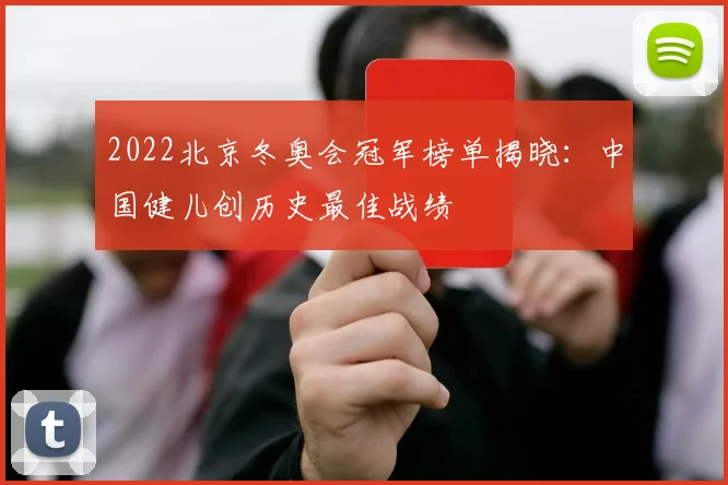 2022北京冬奥会冠军榜单揭晓：中国健儿创历史最佳战绩